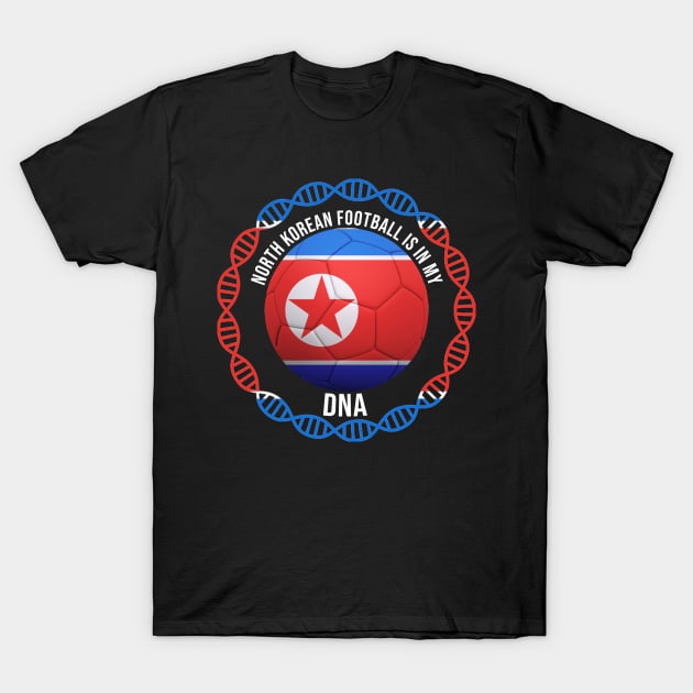 North Korean Football Is In My DNA - Gift for North Korean With Roots From North Korea T-Shirt by Country Flags